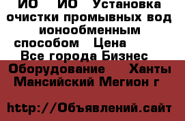 ИО-1, ИО-2 Установка очистки промывных вод ионообменным способом › Цена ­ 111 - Все города Бизнес » Оборудование   . Ханты-Мансийский,Мегион г.